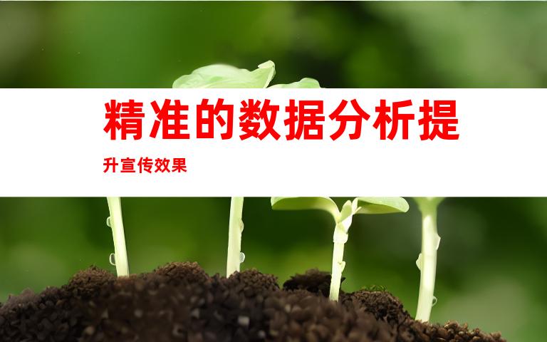 精准的数据分析提升宣传效果