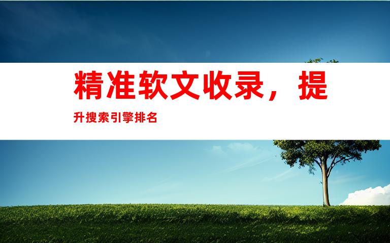 精准软文收录，提升搜索引擎排名