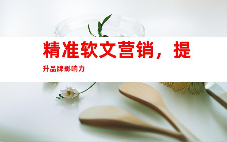 精准软文营销，提升品牌影响力