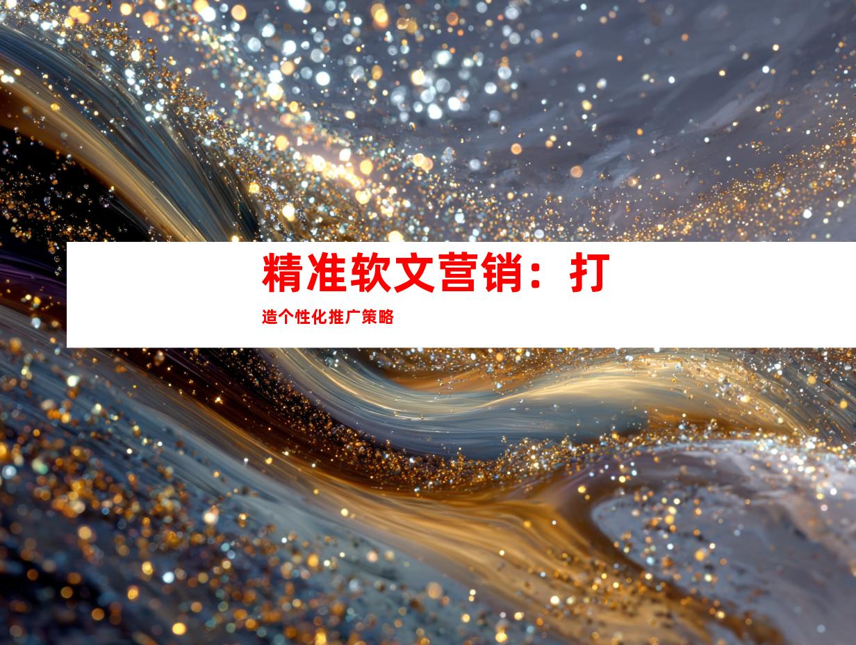 精准软文营销：打造个性化推广策略