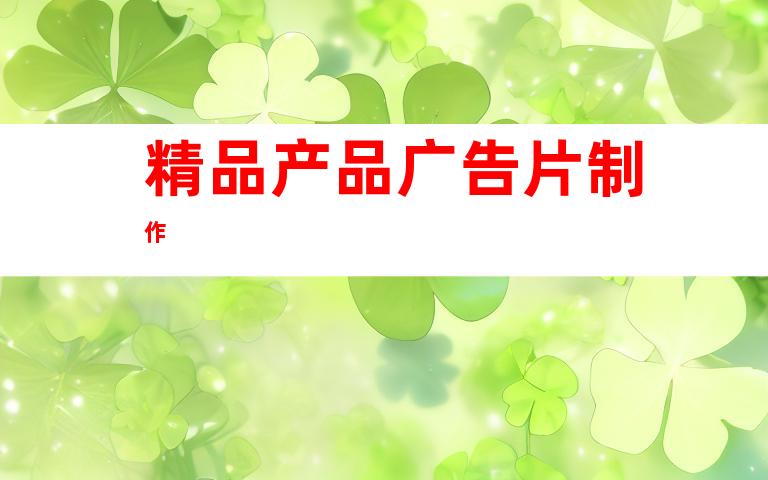 精品产品广告片制作