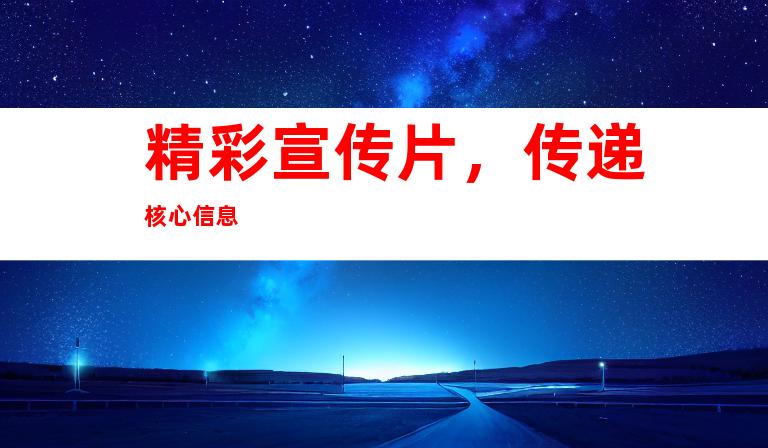 精彩宣传片，传递核心信息