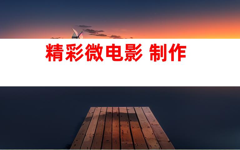 精彩微电影 制作