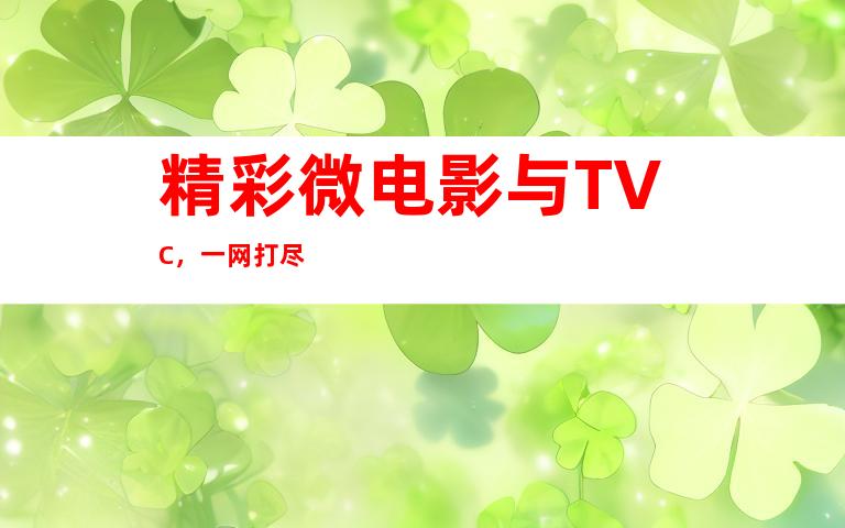 精彩微电影与TVC，一网打尽
