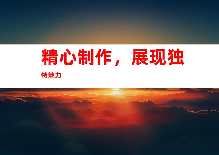 精心制作，展现独特魅力
