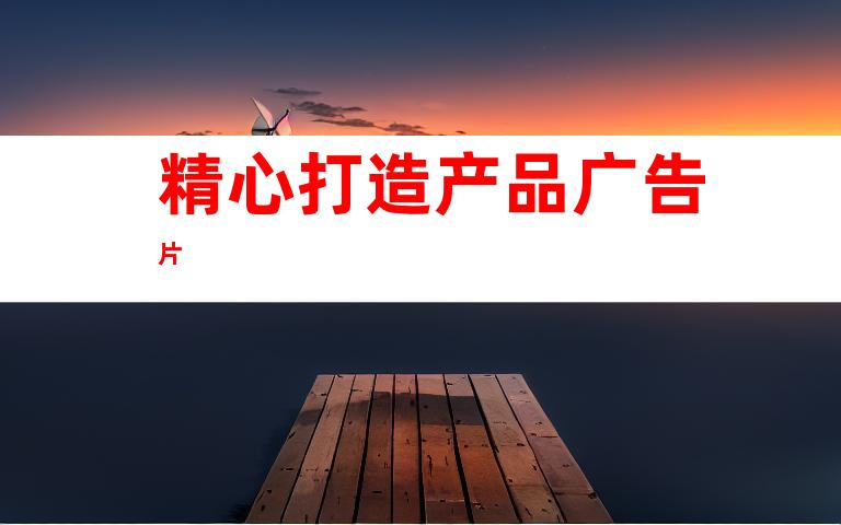 精心打造产品广告片