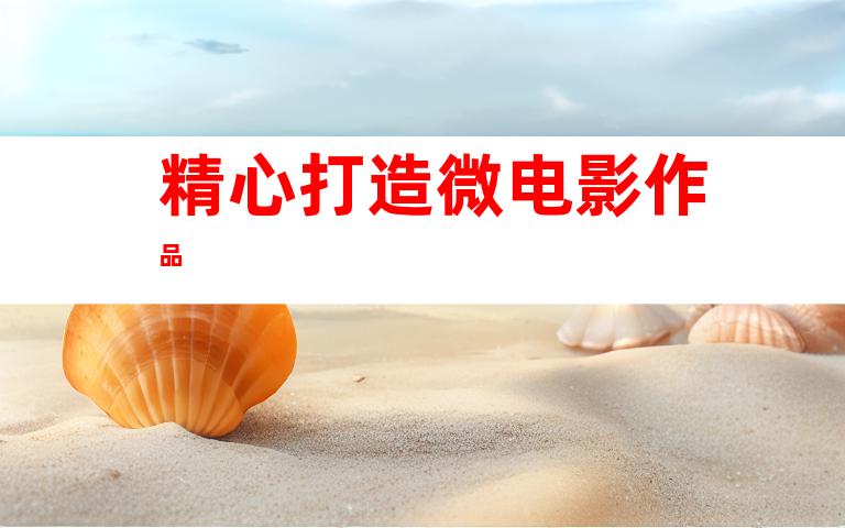 精心打造微电影作品
