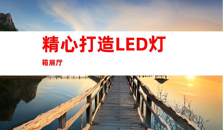 精心打造LED灯箱展厅