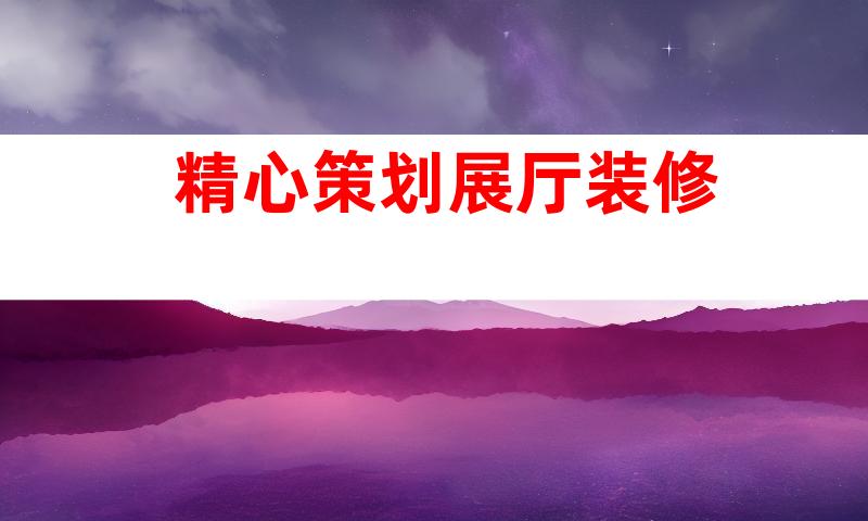 精心策划展厅装修