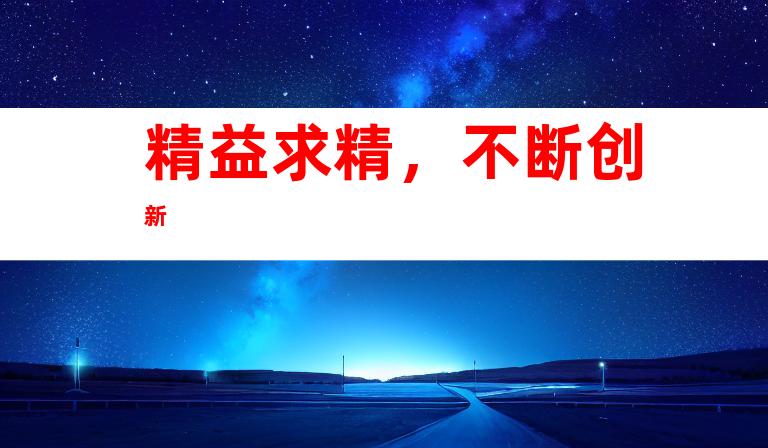 精益求精，不断创新