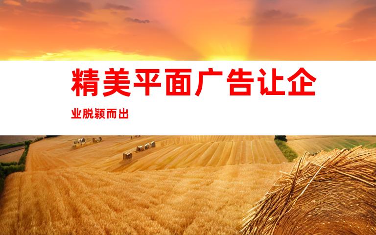 精美平面广告让企业脱颖而出