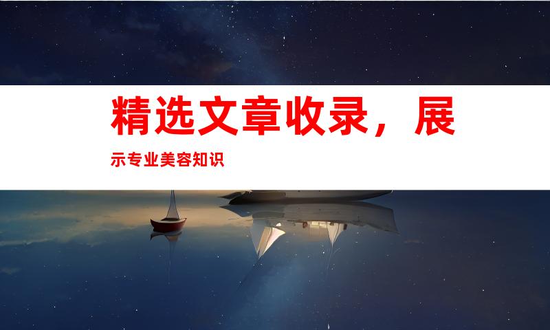 精选文章收录，展示专业美容知识