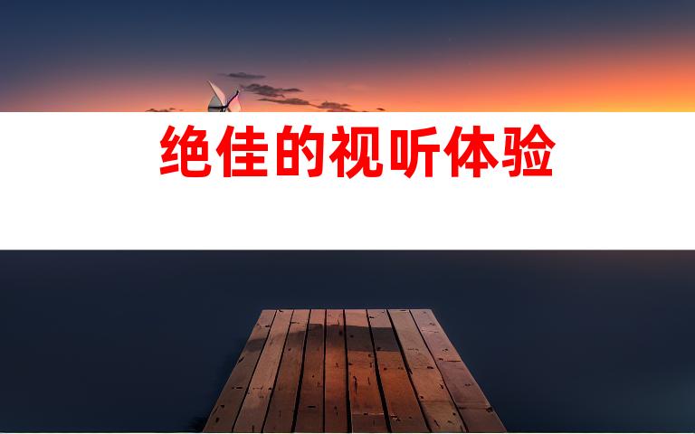 绝佳的视听体验