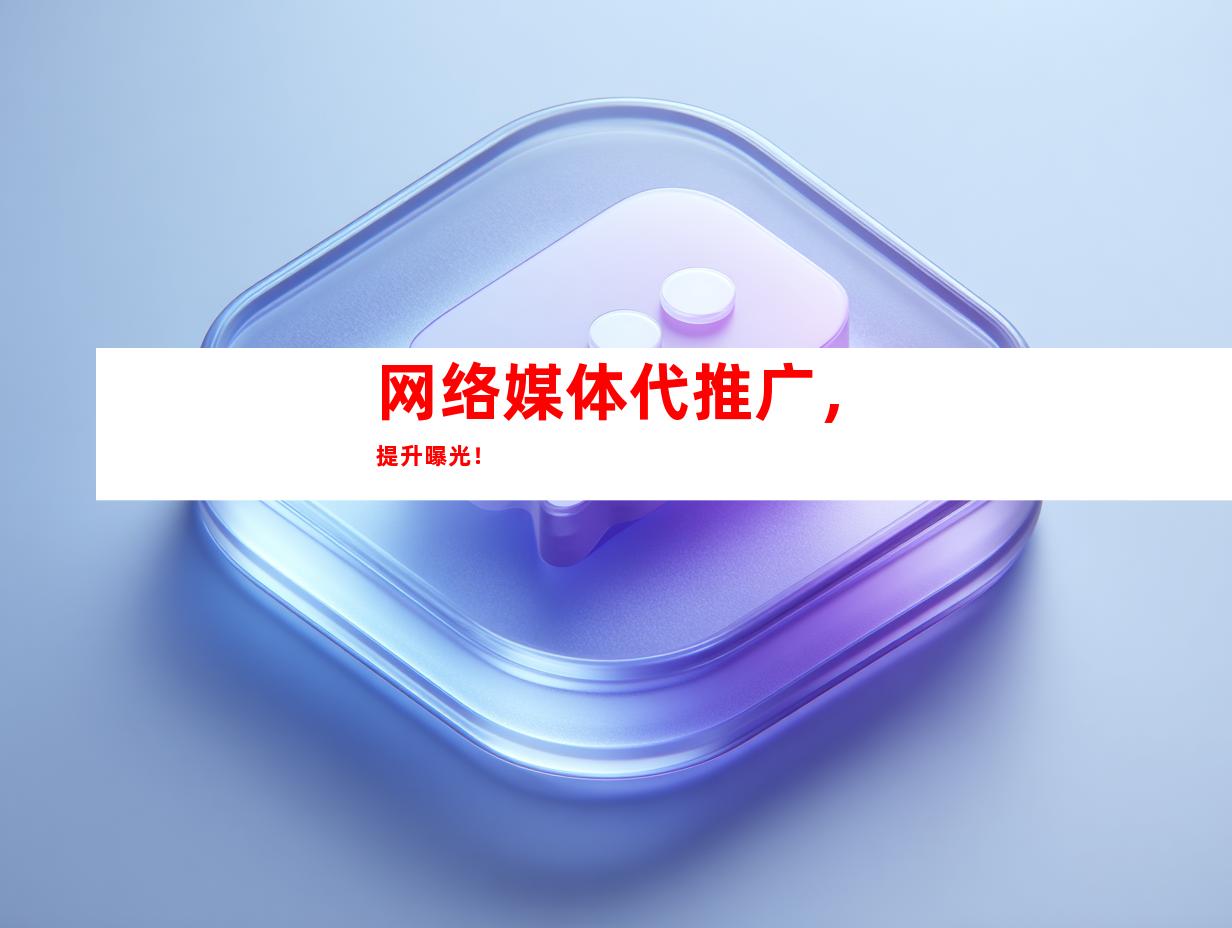 网络媒体代推广，提升曝光！