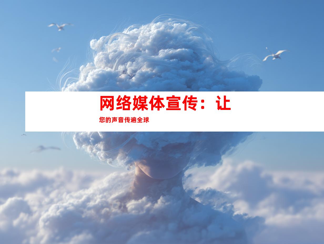 网络媒体宣传：让您的声音传遍全球