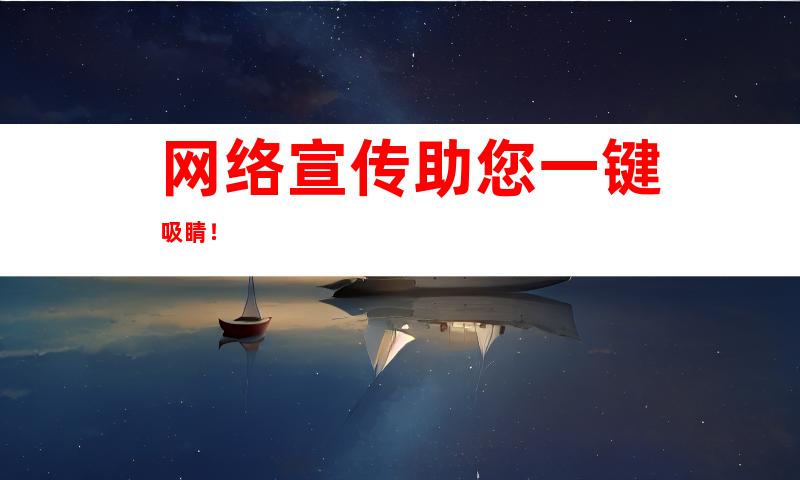 网络宣传助您一键吸睛！