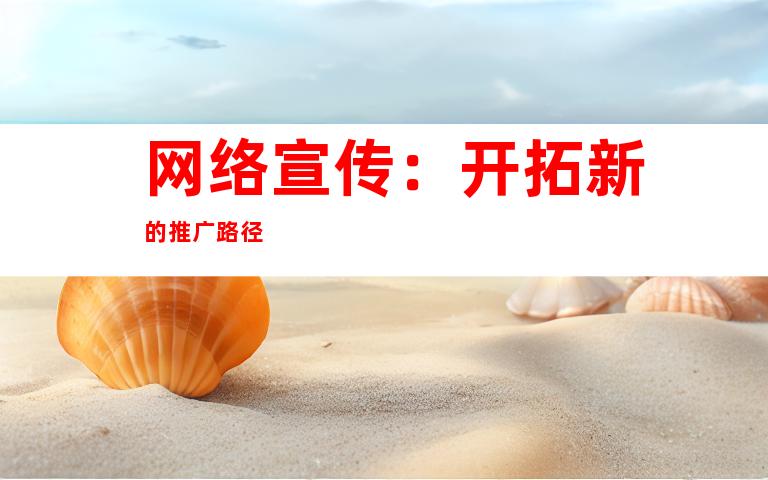 网络宣传：开拓新的推广路径
