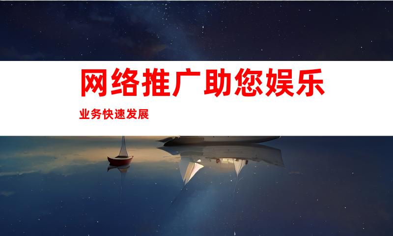 网络推广助您娱乐业务快速发展