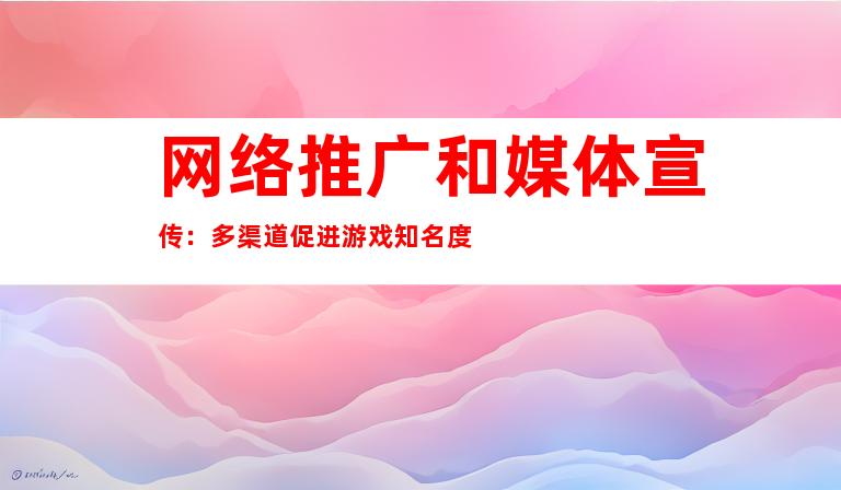 网络推广和媒体宣传：多渠道促进游戏知名度