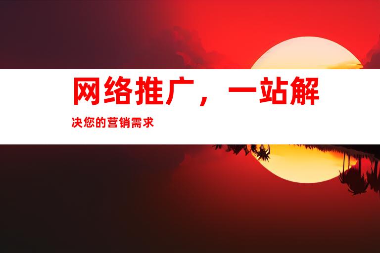 网络推广，一站解决您的营销需求
