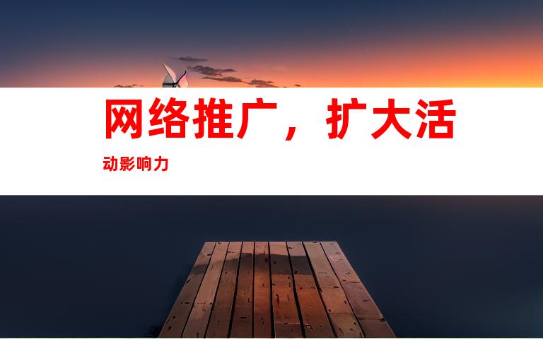 网络推广，扩大活动影响力