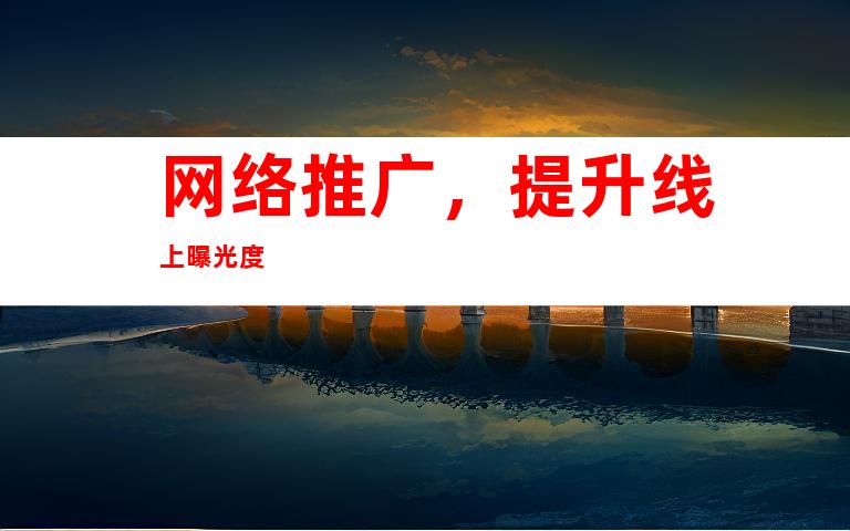 网络推广，提升线上曝光度