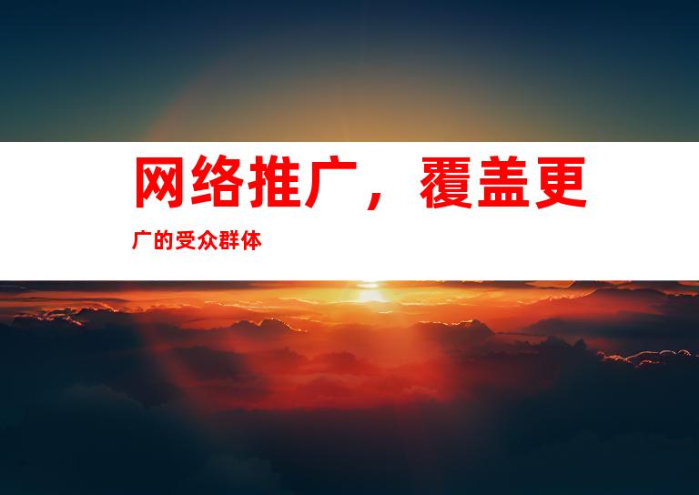 网络推广，覆盖更广的受众群体