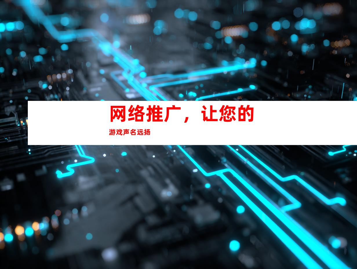 网络推广，让您的游戏声名远扬