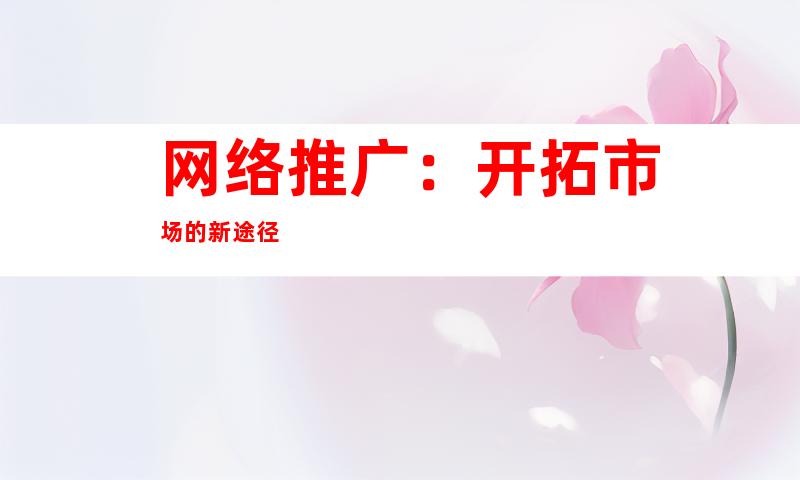 网络推广：开拓市场的新途径