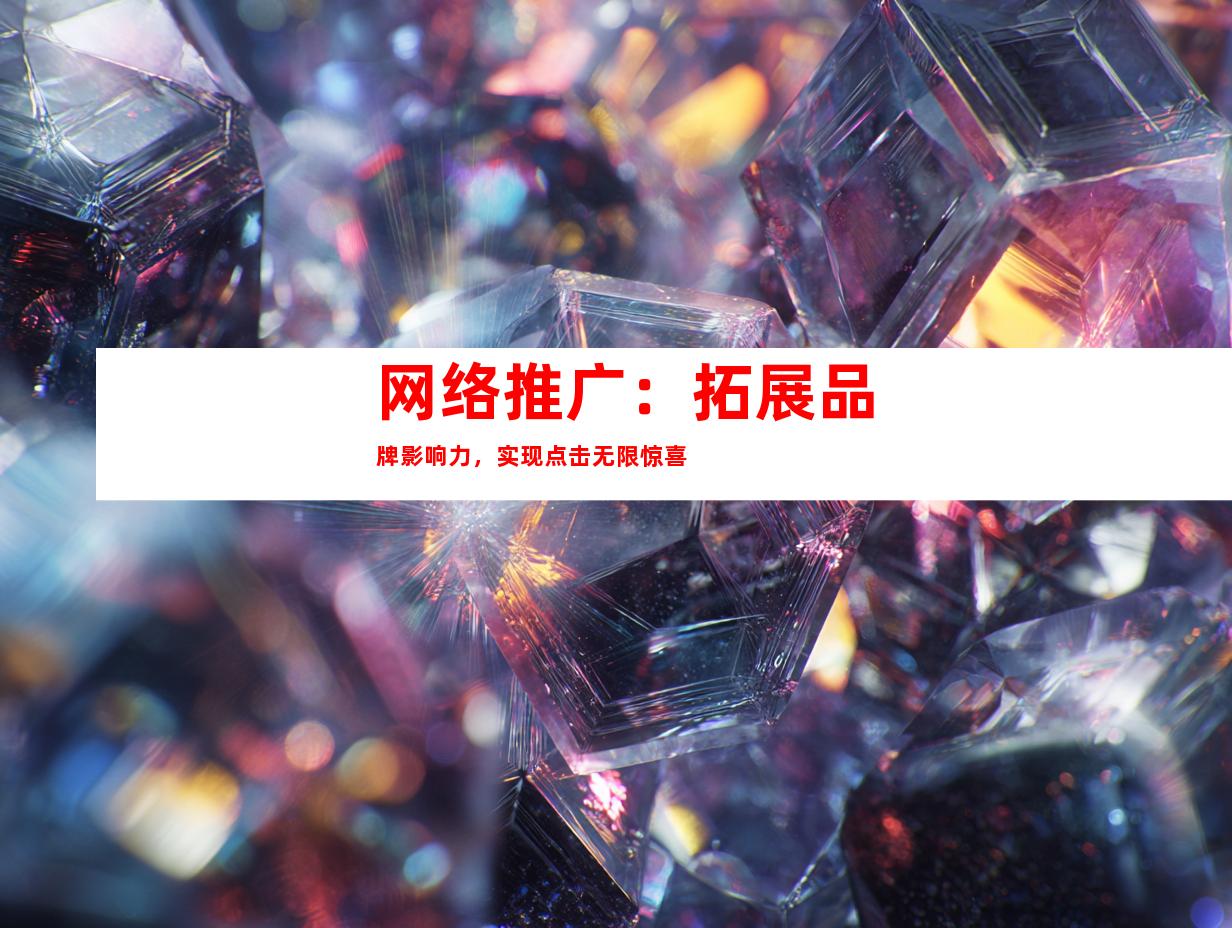 网络推广：拓展品牌影响力，实现点击无限惊喜