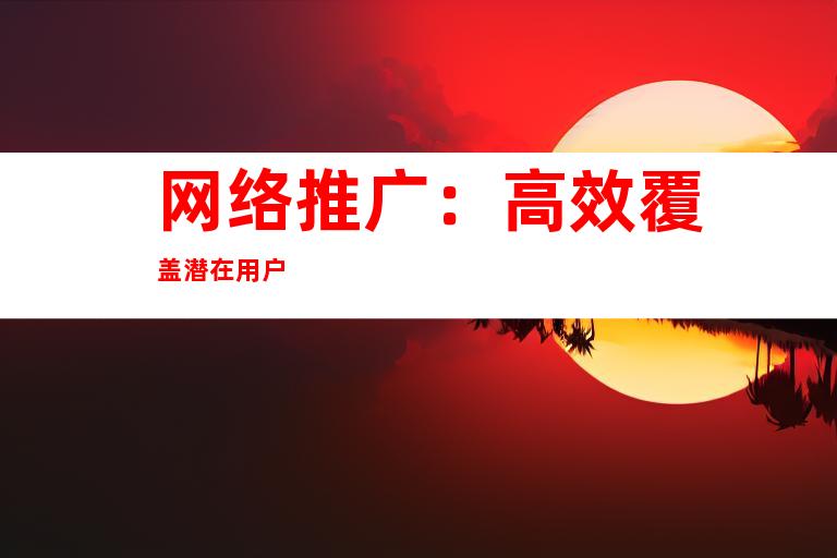 网络推广：高效覆盖潜在用户