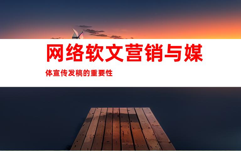 网络软文营销与媒体宣传发稿的重要性