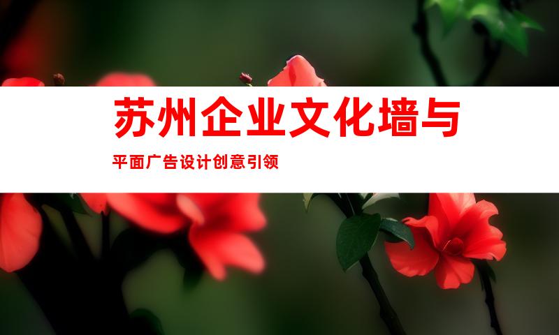 苏州企业文化墙与平面广告设计创意引领