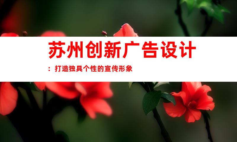 苏州创新广告设计：打造独具个性的宣传形象