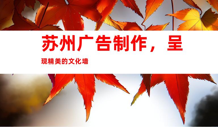 苏州广告制作，呈现精美的文化墙