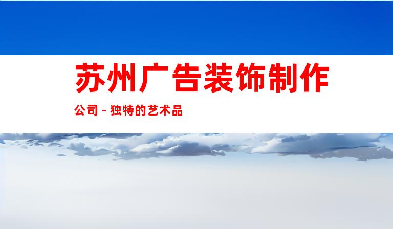 苏州广告装饰制作公司 - 独特的艺术品