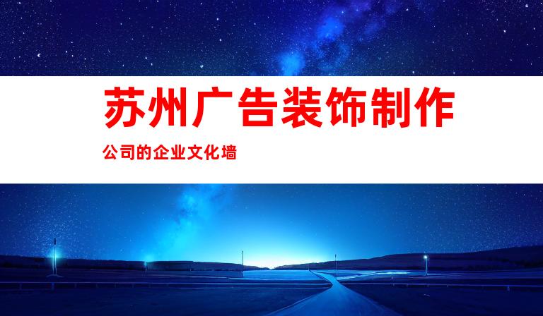 苏州广告装饰制作公司的企业文化墙