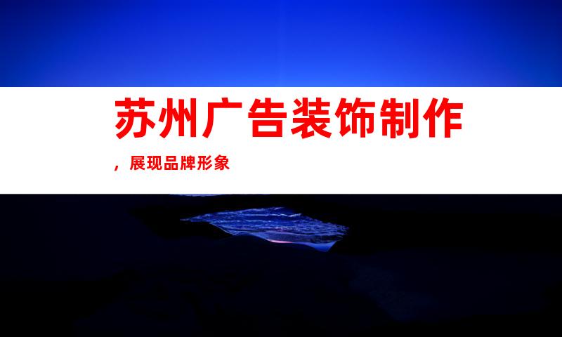 苏州广告装饰制作,展现品牌形象