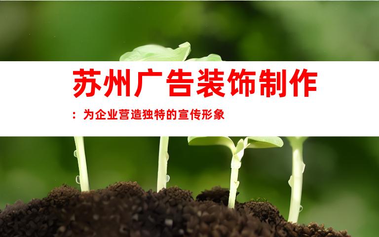 苏州广告装饰制作：为企业营造独特的宣传形象
