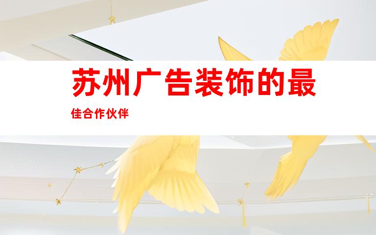 苏州广告装饰的最佳合作伙伴