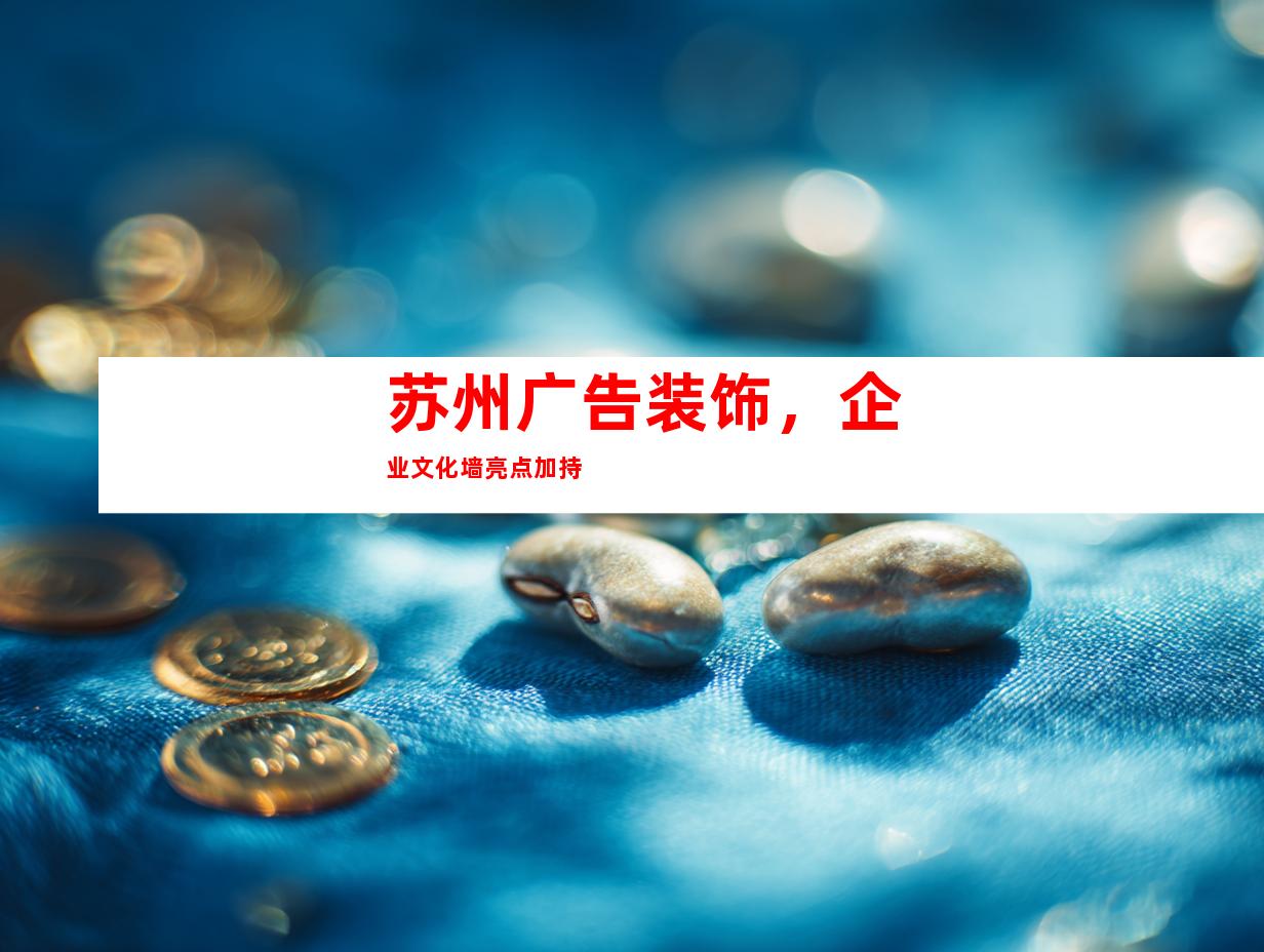 苏州广告装饰，企业文化墙亮点加持
