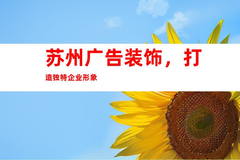 苏州广告装饰，打造独特企业形象