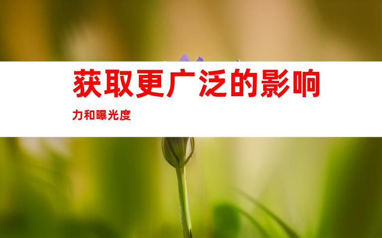 获取更广泛的影响力和曝光度