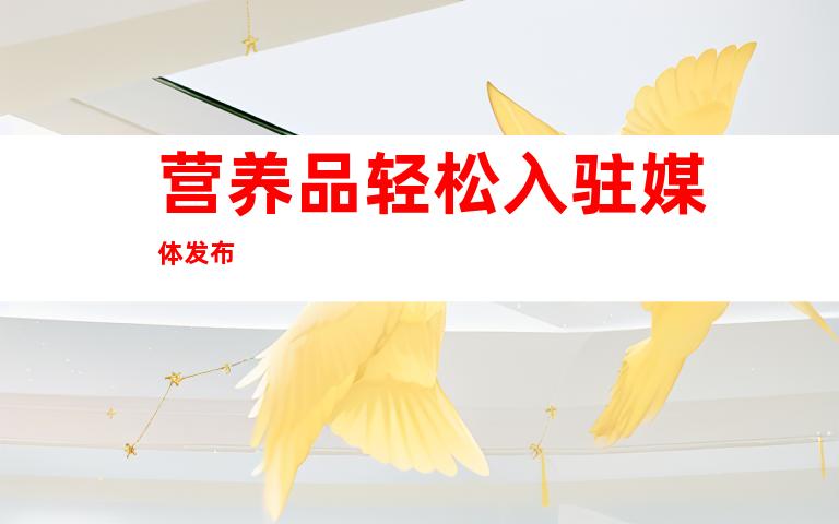 营养品轻松入驻媒体发布