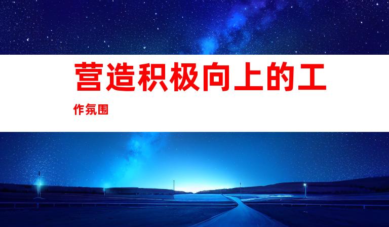 营造积极向上的工作氛围