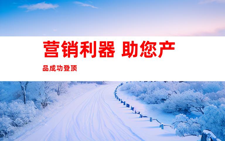 营销利器 助您产品成功登顶