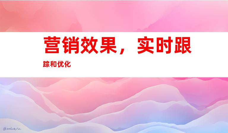 营销效果，实时跟踪和优化