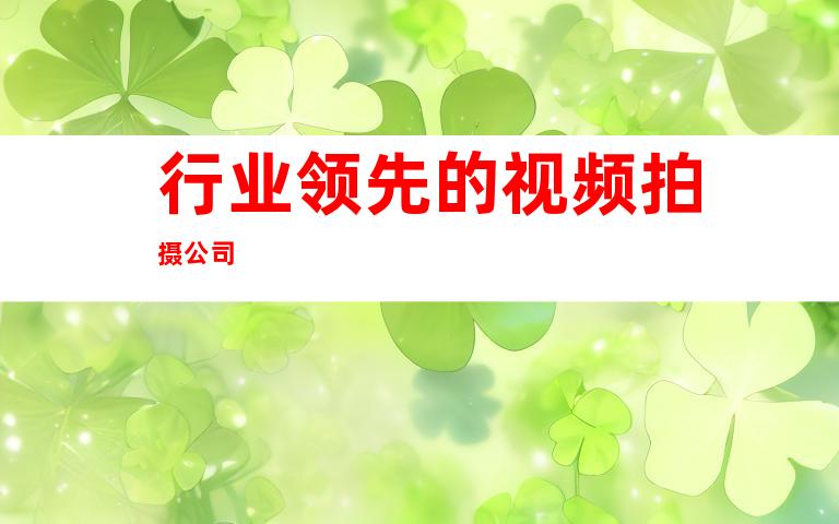 行业领先的视频拍摄公司