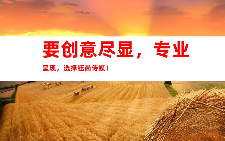 要创意尽显，专业呈现，选择钰尚传媒！