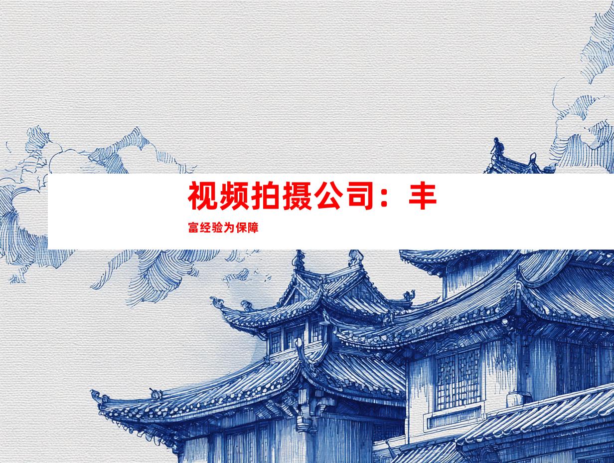 视频拍摄公司:丰富经验为保障